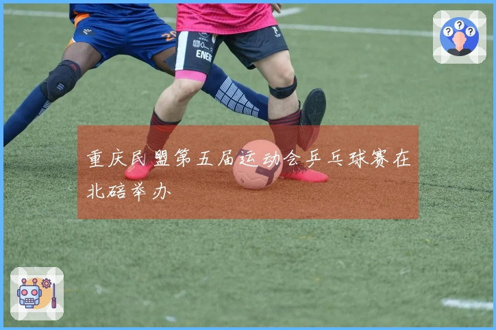 重庆民盟第五届运动会乒乓球赛在北碚举办
