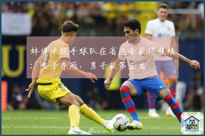蚌埠学院手球队在省运会获得佳绩：女子夺冠，男子获第五名