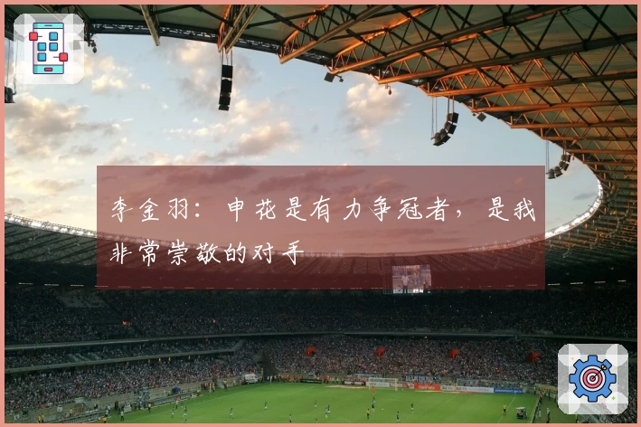 李金羽：申花是有力争冠者，是我非常崇敬的对手