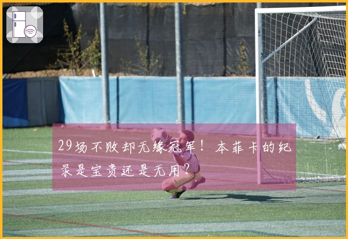 29场不败却无缘冠军！本菲卡的纪录是宝贵还是无用？