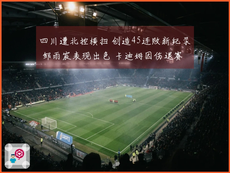 四川遭北控横扫 创造45连败新纪录 邹雨宸表现出色 卡迪姆因伤退赛