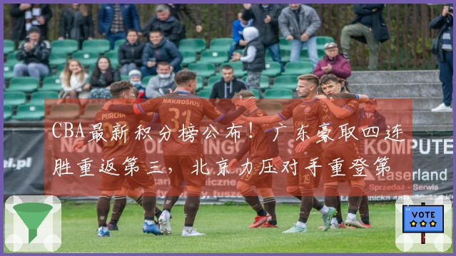 CBA最新积分榜公布！广东豪取四连胜重返第三，北京力压对手重登第四