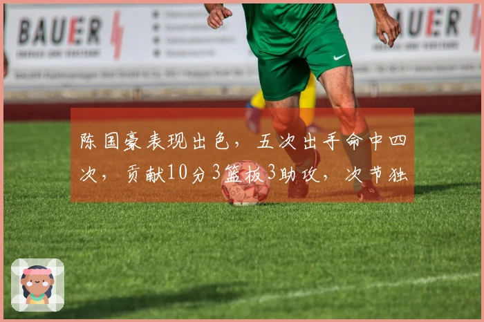 陈国豪表现出色，五次出手命中四次，贡献10分3篮板3助攻，次节独得8分