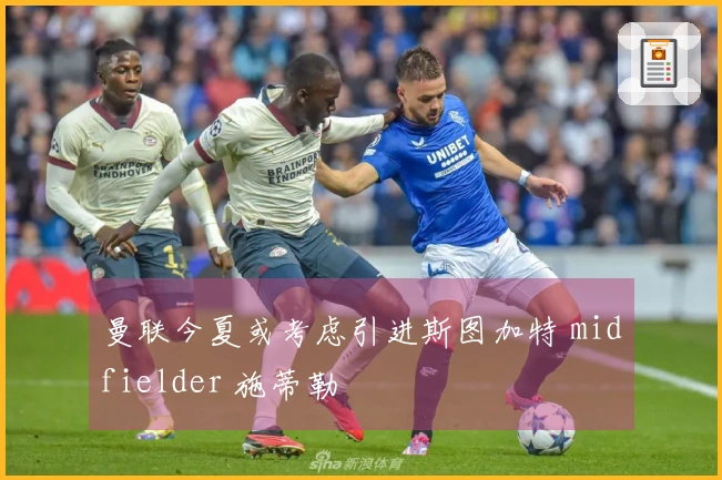 曼联今夏或考虑引进斯图加特 midfielder 施蒂勒