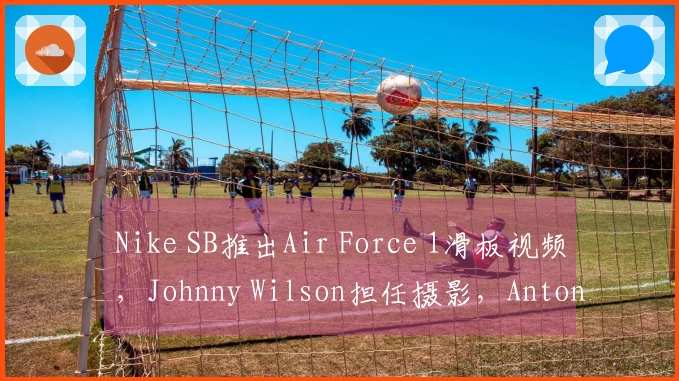 Nike SB推出Air Force 1滑板视频，Johnny Wilson担任摄影，Antonio Durao等滑手参与
